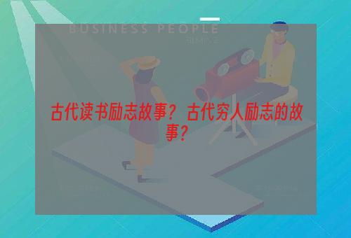 古代读书励志故事？ 古代穷人励志的故事？