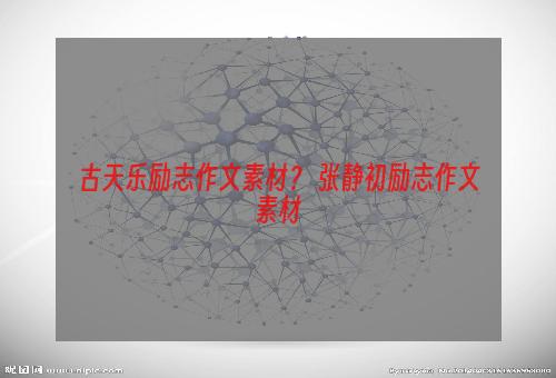 古天乐励志作文素材？ 张静初励志作文素材