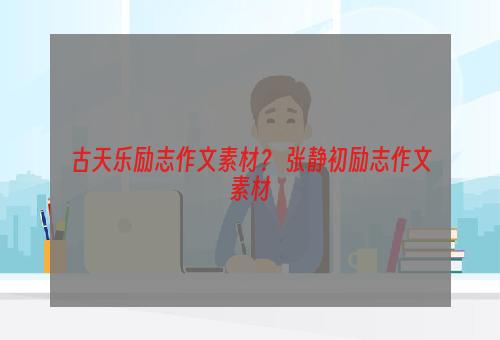 古天乐励志作文素材？ 张静初励志作文素材