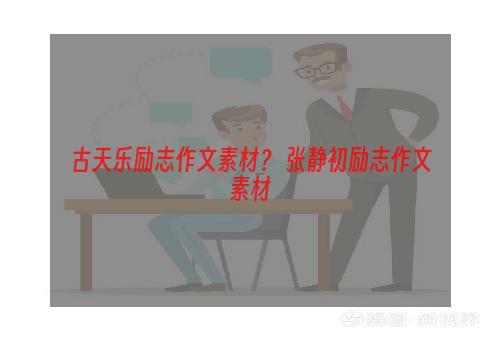 古天乐励志作文素材？ 张静初励志作文素材
