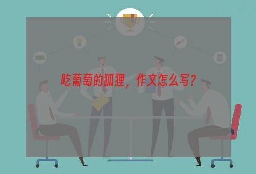 吃葡萄的狐狸，作文怎么写？