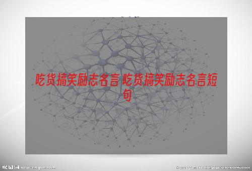 吃货搞笑励志名言 吃货搞笑励志名言短句