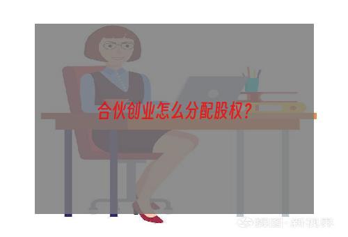 合伙创业怎么分配股权？