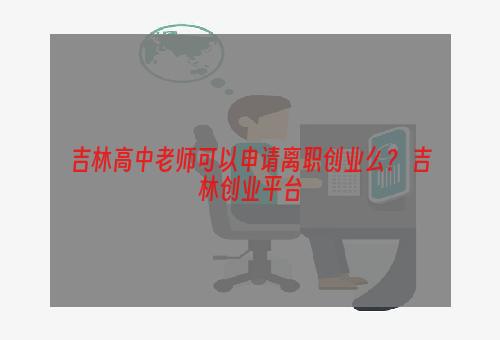 吉林高中老师可以申请离职创业么？ 吉林创业平台