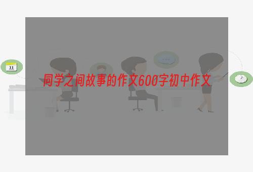 同学之间故事的作文600字初中作文