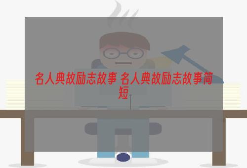 名人典故励志故事 名人典故励志故事简短