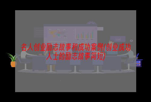 名人创业励志故事和成功案例(创业成功人士的励志故事简短)