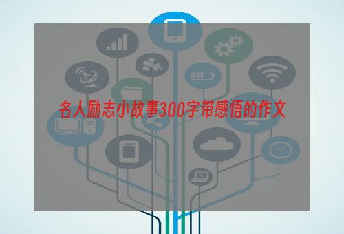 名人励志小故事300字带感悟的作文