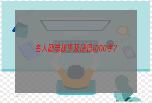 名人励志故事及感悟1000字？