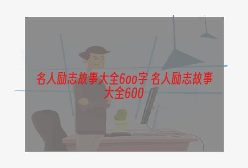 名人励志故事大全6oo字 名人励志故事大全600