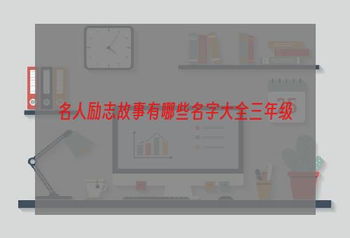名人励志故事有哪些名字大全三年级