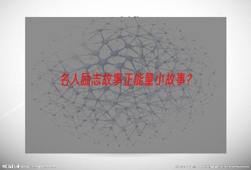 名人励志故事正能量小故事？