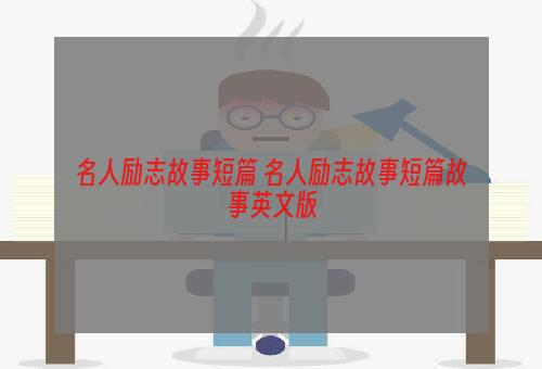 名人励志故事短篇 名人励志故事短篇故事英文版