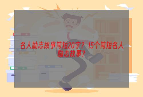 名人励志故事简短20字？ 15个简短名人励志故事？