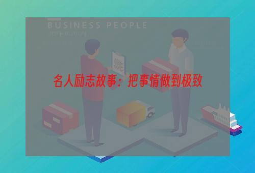 名人励志故事：把事情做到极致