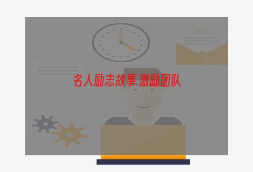 名人励志故事 激励团队