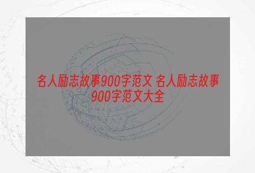 名人励志故事900字范文 名人励志故事900字范文大全