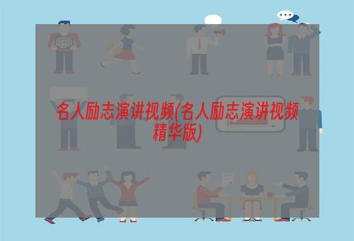 名人励志演讲视频(名人励志演讲视频精华版)