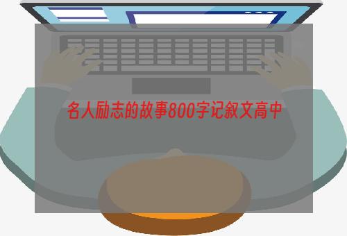 名人励志的故事800字记叙文高中