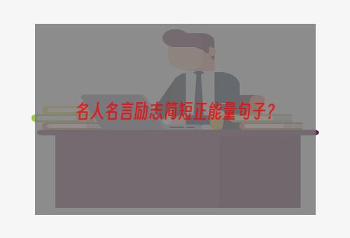 名人名言励志简短正能量句子？