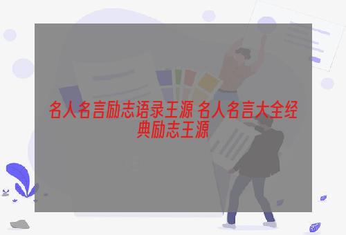 名人名言励志语录王源 名人名言大全经典励志王源