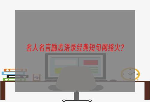 名人名言励志语录经典短句网络火？