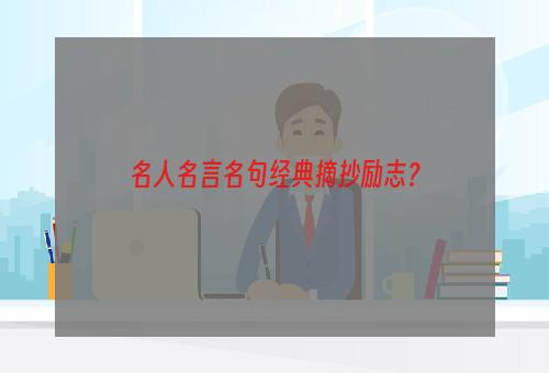 名人名言名句经典摘抄励志？