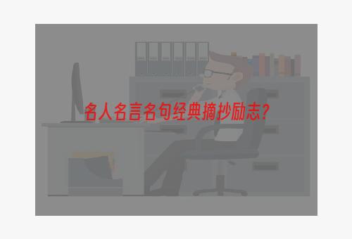 名人名言名句经典摘抄励志？