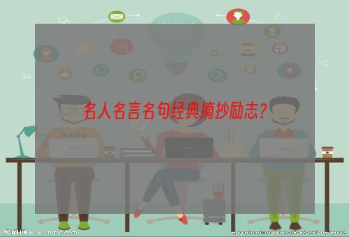 名人名言名句经典摘抄励志？