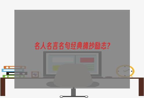 名人名言名句经典摘抄励志？