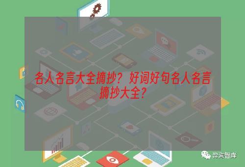 名人名言大全摘抄？ 好词好句名人名言摘抄大全？