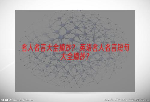 名人名言大全摘抄？ 英语名人名言短句大全摘抄？