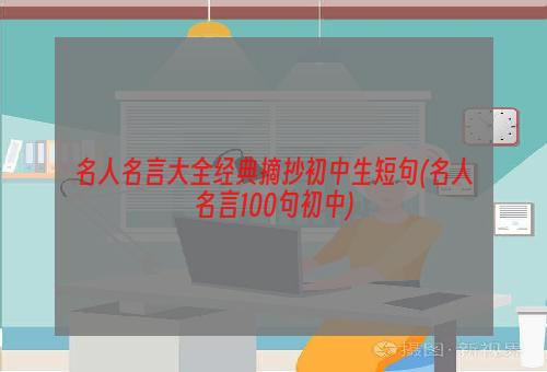 名人名言大全经典摘抄初中生短句(名人名言100句初中)