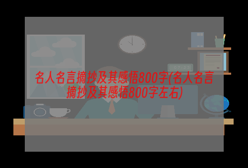 名人名言摘抄及其感悟800字(名人名言摘抄及其感悟800字左右)