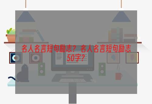 名人名言短句励志？ 名人名言短句励志50字？