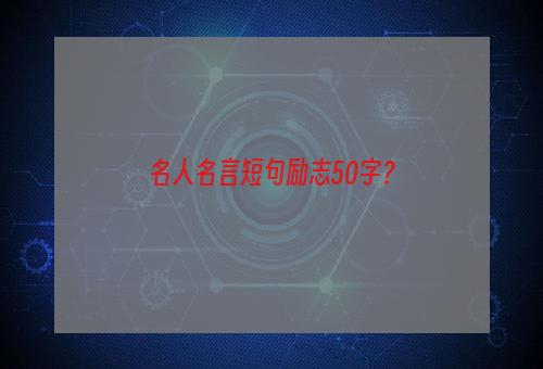 名人名言短句励志50字？
