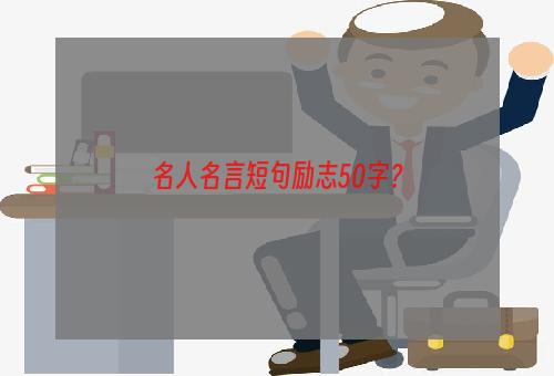 名人名言短句励志50字？