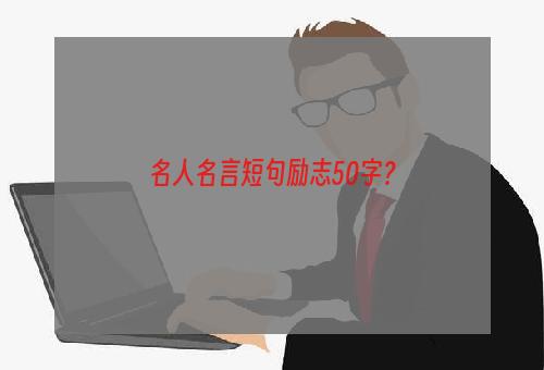 名人名言短句励志50字？