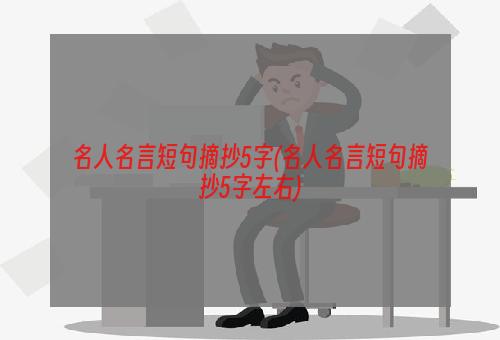 名人名言短句摘抄5字(名人名言短句摘抄5字左右)