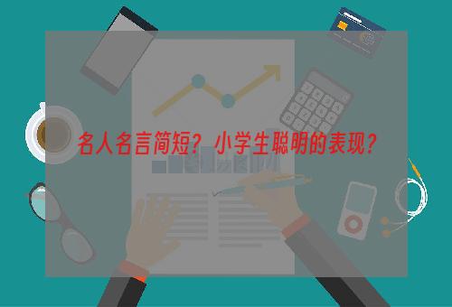 名人名言简短？ 小学生聪明的表现？