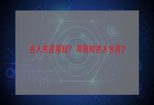 名人名言简短？ 简短的名人名言？