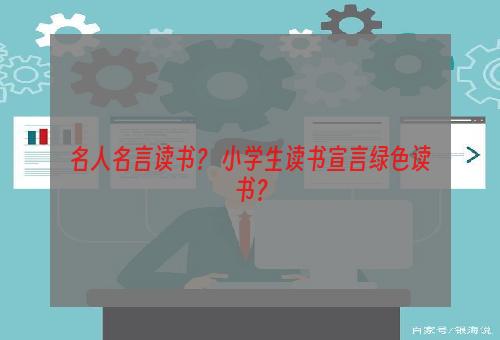 名人名言读书？ 小学生读书宣言绿色读书？