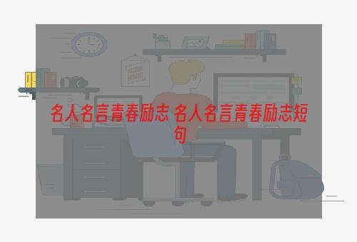 名人名言青春励志 名人名言青春励志短句