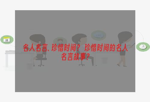 名人名言. 珍惜时间？ 珍惜时间的名人名言故事？