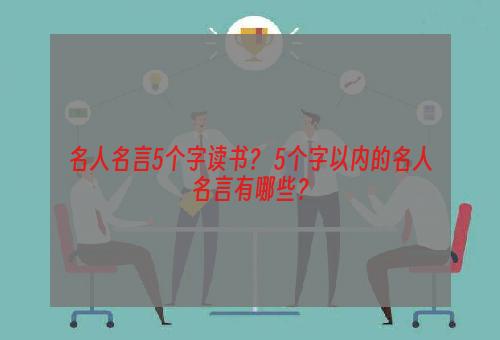 名人名言5个字读书？ 5个字以内的名人名言有哪些？