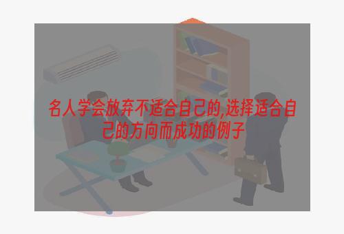名人学会放弃不适合自己的,选择适合自己的方向而成功的例子