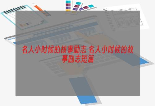 名人小时候的故事励志 名人小时候的故事励志短篇