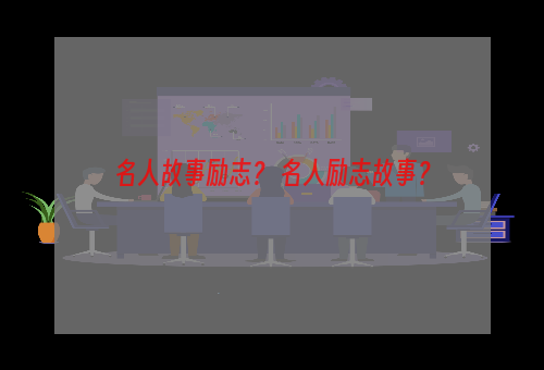 名人故事励志？ 名人励志故事？