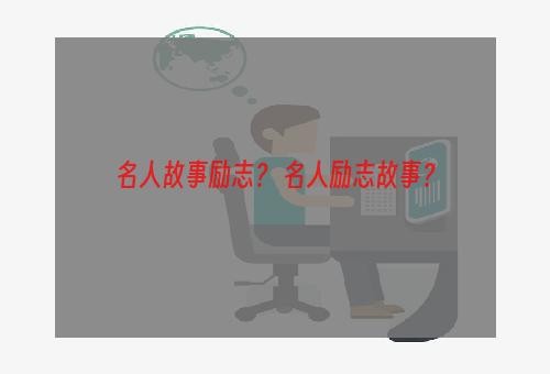 名人故事励志？ 名人励志故事？