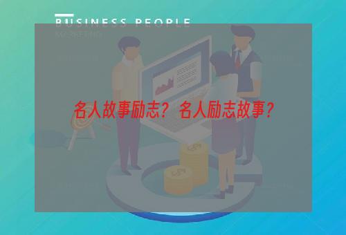名人故事励志？ 名人励志故事？